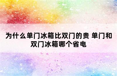 为什么单门冰箱比双门的贵 单门和双门冰箱哪个省电